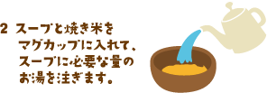 スープと焼き米をマグカップに入れて、スープに必要な量のお湯を注ぎます